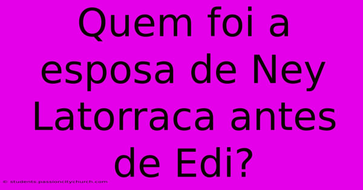 Quem Foi A Esposa De Ney Latorraca Antes De Edi?