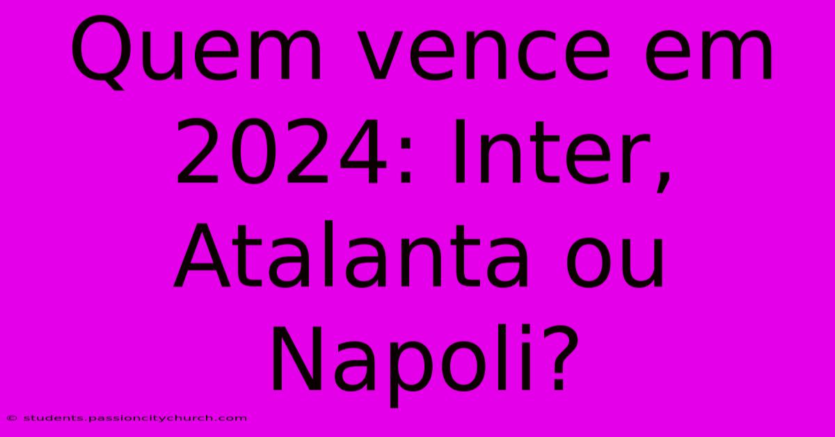 Quem Vence Em 2024: Inter, Atalanta Ou Napoli?