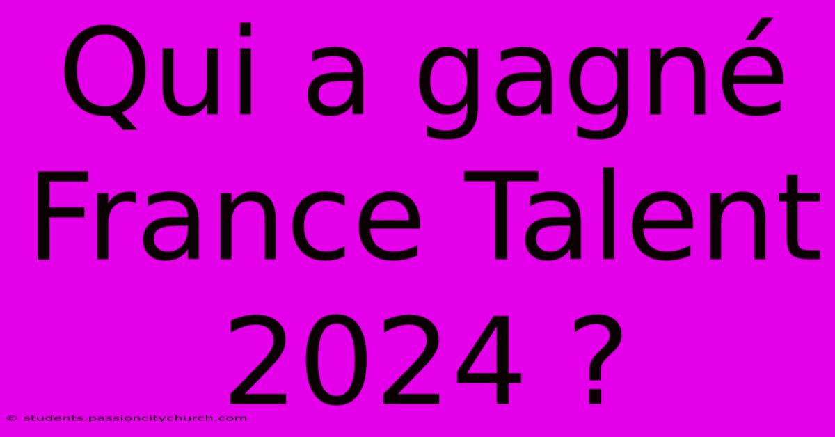 Qui A Gagné France Talent 2024 ?