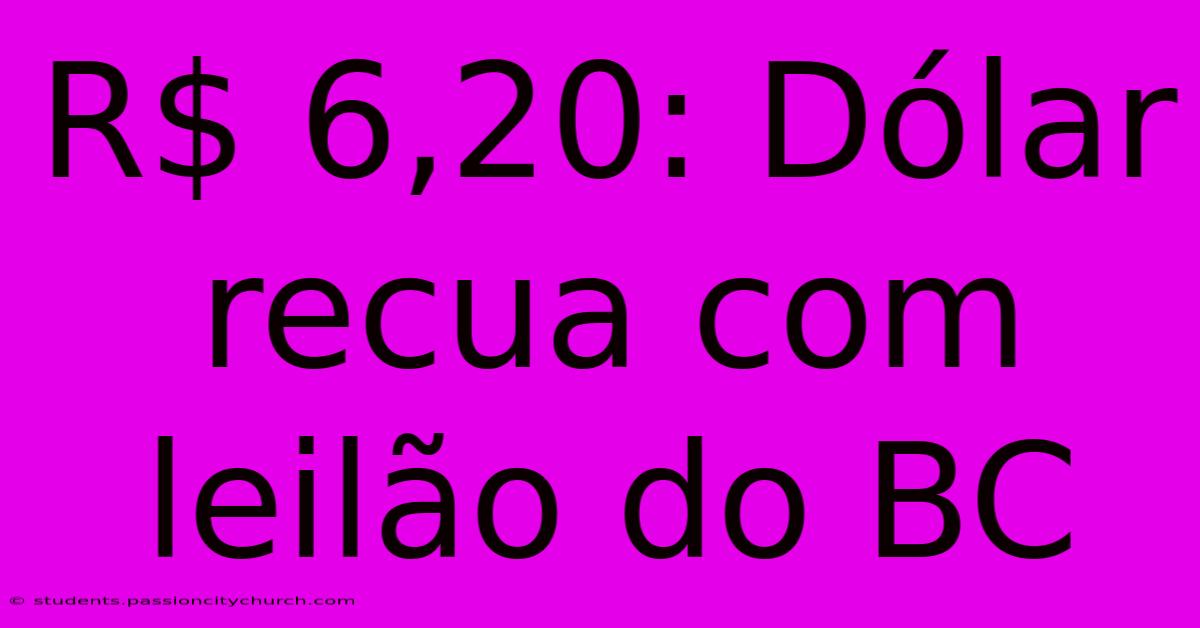 R$ 6,20: Dólar Recua Com Leilão Do BC