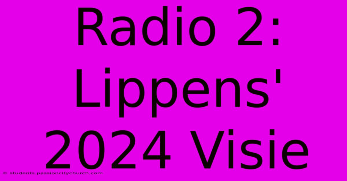 Radio 2: Lippens' 2024 Visie