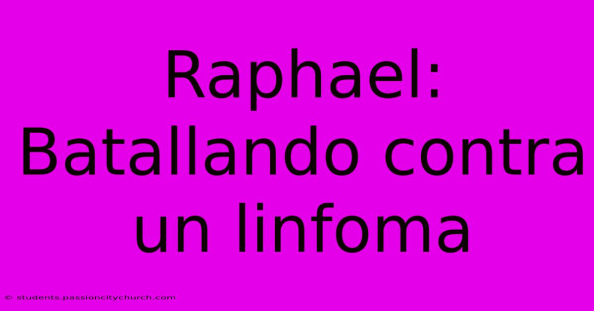 Raphael: Batallando Contra Un Linfoma