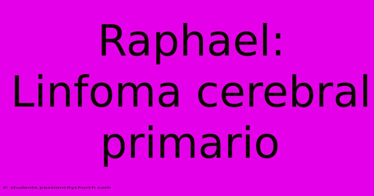 Raphael: Linfoma Cerebral Primario