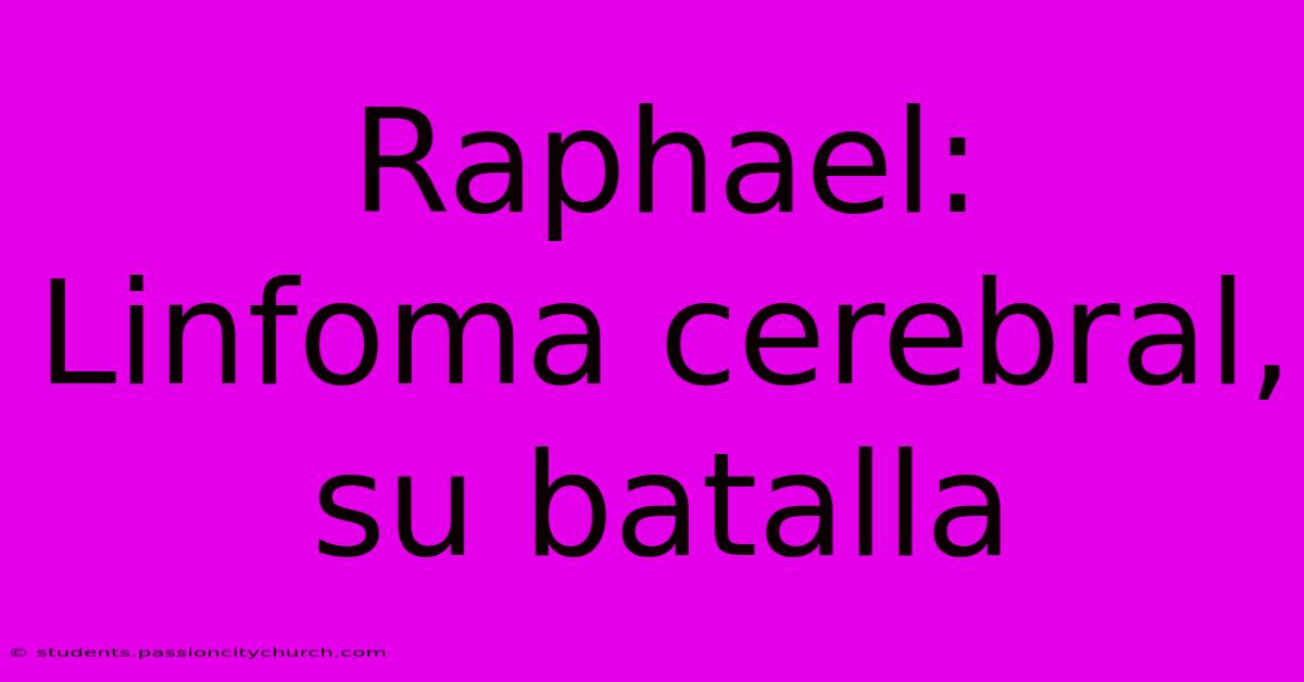 Raphael:  Linfoma Cerebral, Su Batalla