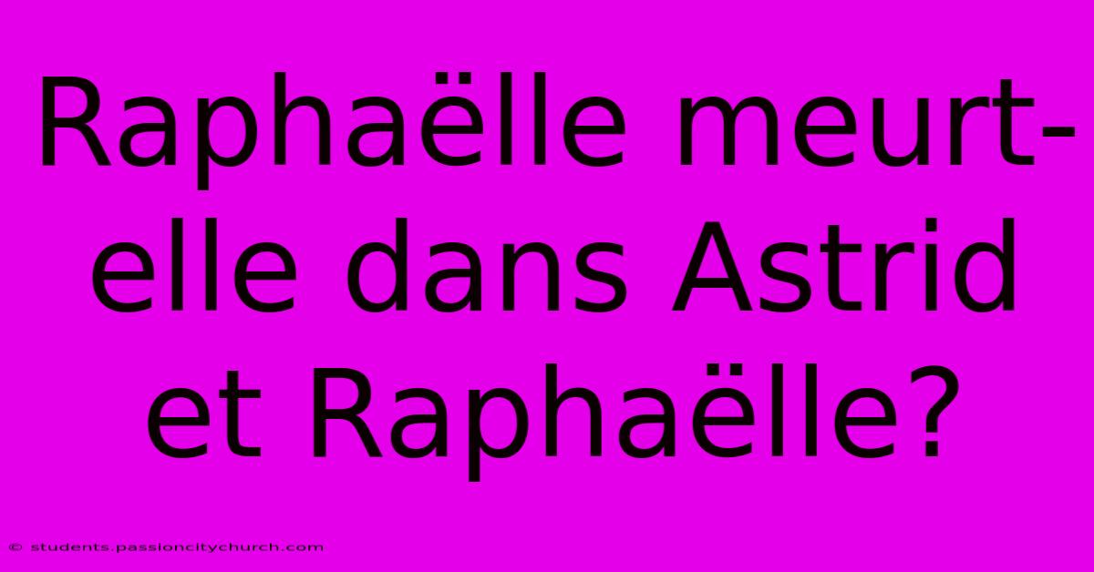 Raphaëlle Meurt-elle Dans Astrid Et Raphaëlle?