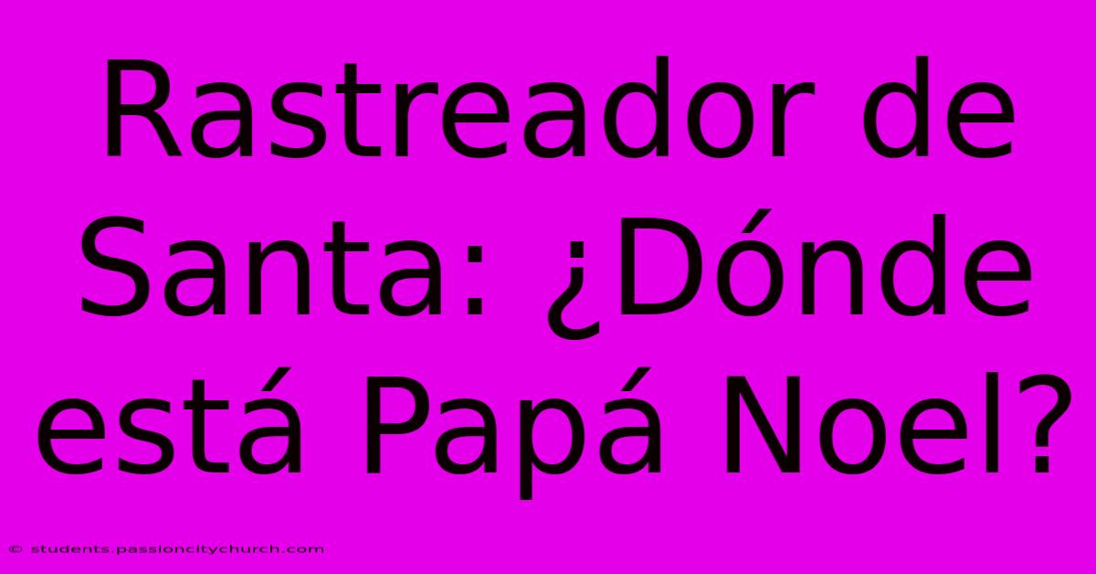 Rastreador De Santa: ¿Dónde Está Papá Noel?