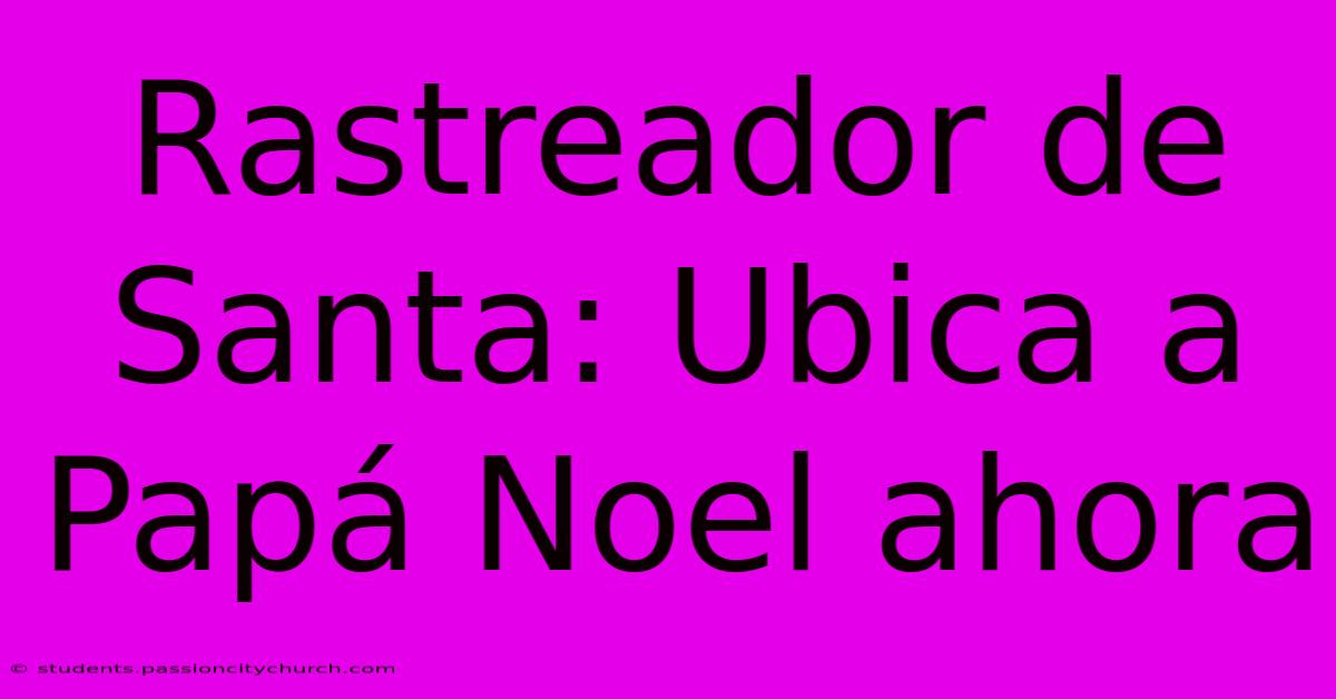 Rastreador De Santa: Ubica A Papá Noel Ahora