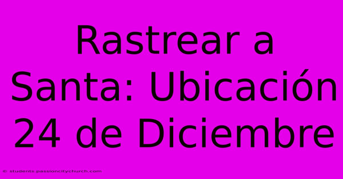 Rastrear A Santa: Ubicación 24 De Diciembre