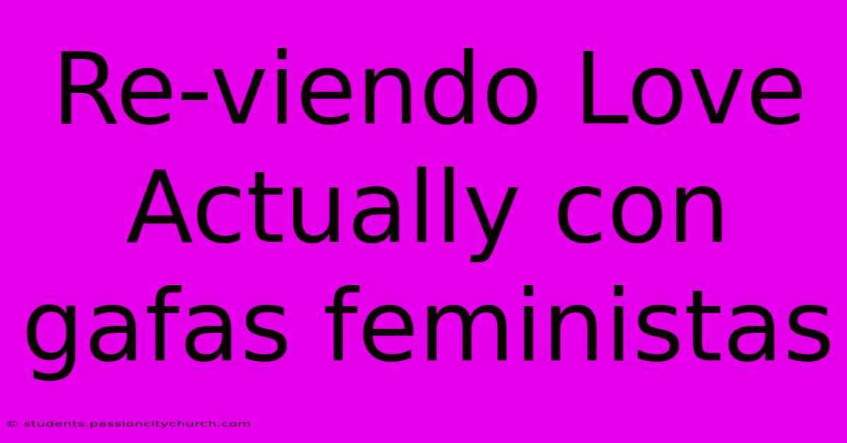 Re-viendo Love Actually Con Gafas Feministas