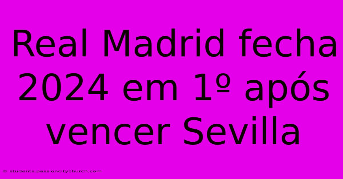 Real Madrid Fecha 2024 Em 1º Após Vencer Sevilla