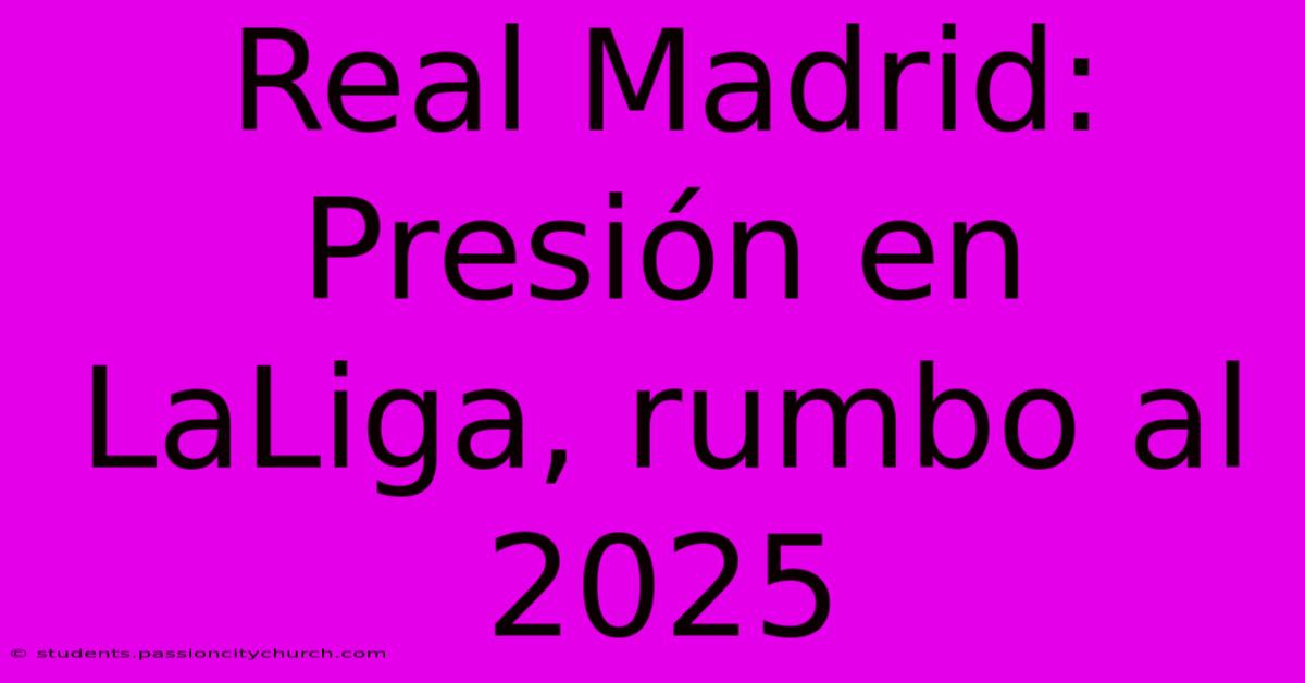 Real Madrid: Presión En LaLiga, Rumbo Al 2025