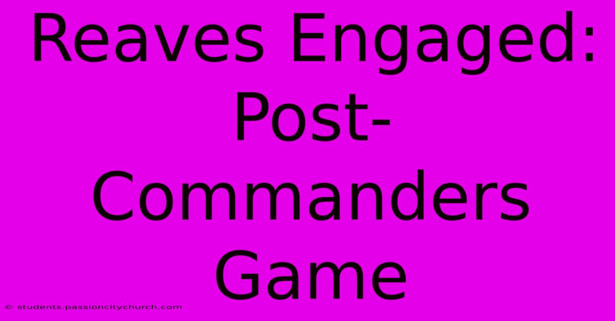 Reaves Engaged: Post-Commanders Game