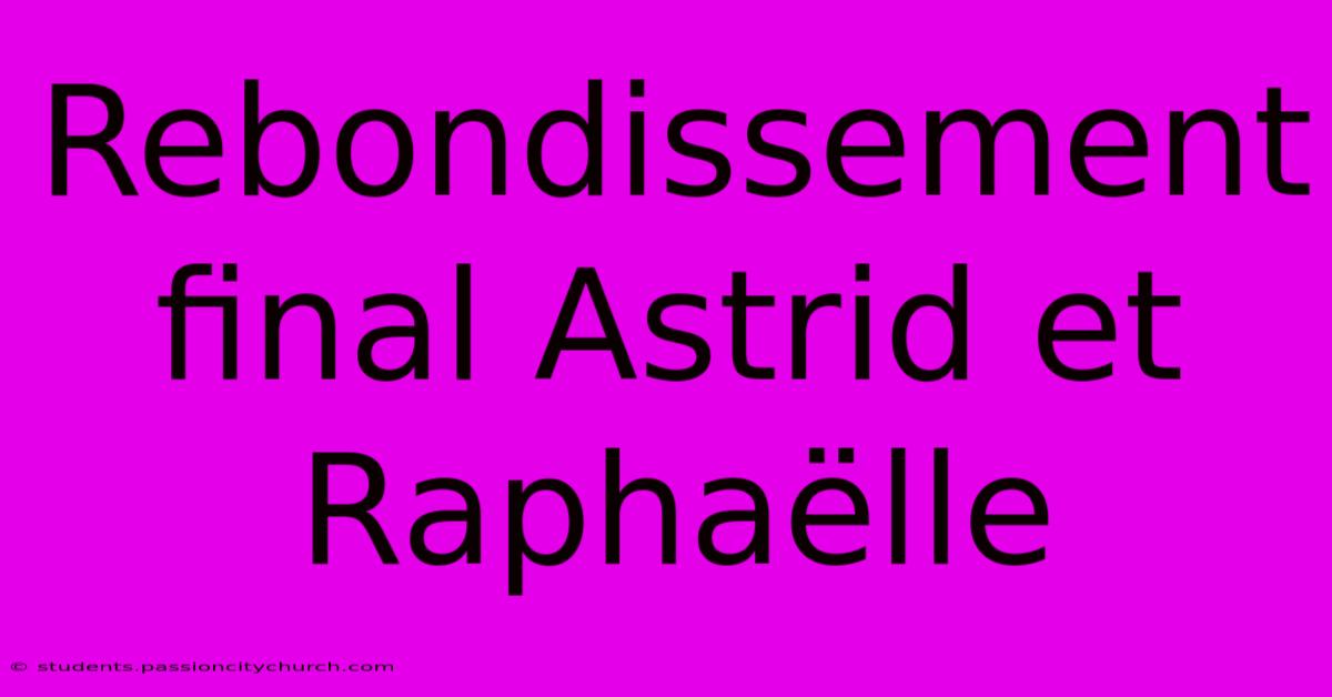 Rebondissement Final Astrid Et Raphaëlle