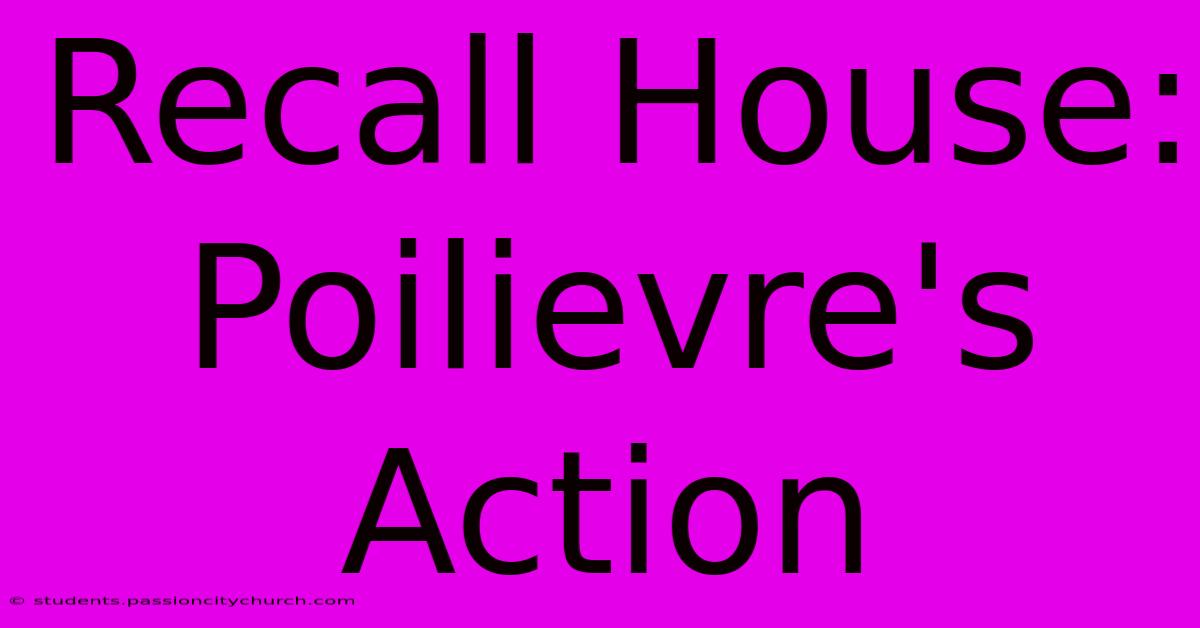 Recall House: Poilievre's Action