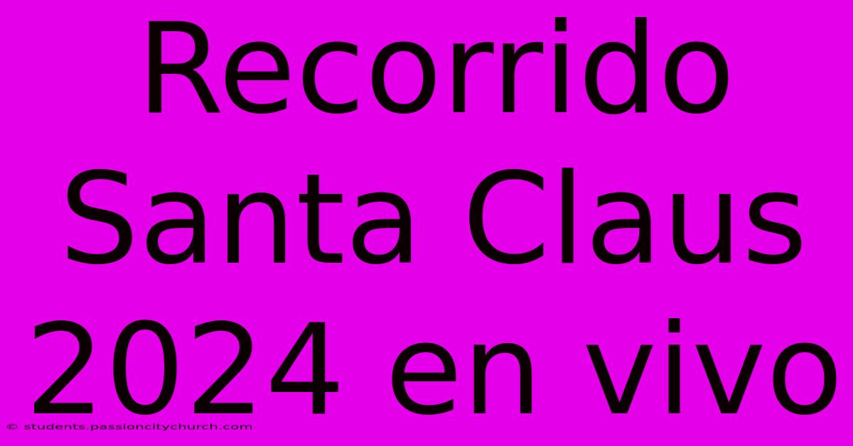 Recorrido Santa Claus 2024 En Vivo