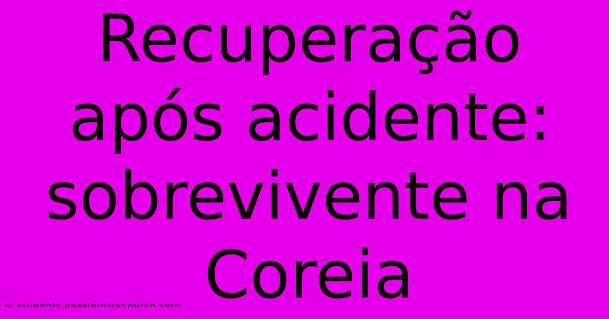 Recuperação Após Acidente: Sobrevivente Na Coreia