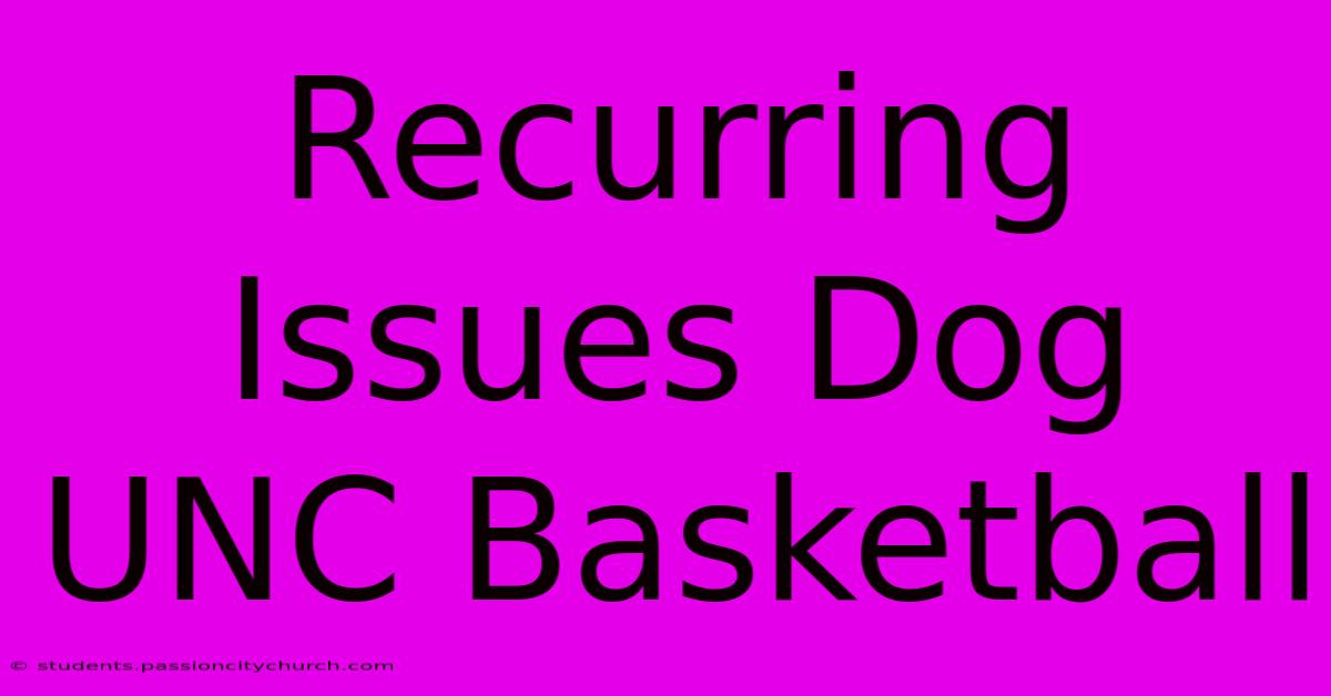 Recurring Issues Dog UNC Basketball