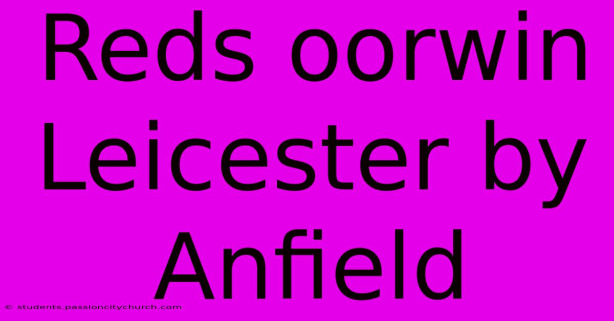 Reds Oorwin Leicester By Anfield