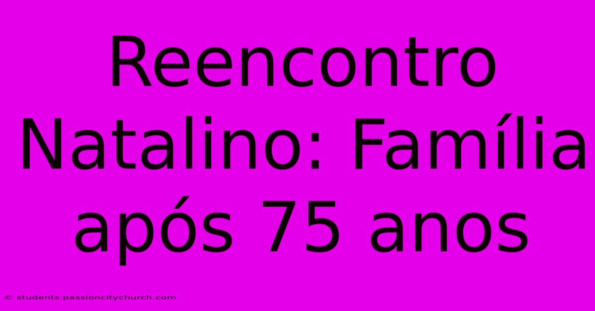 Reencontro Natalino: Família Após 75 Anos