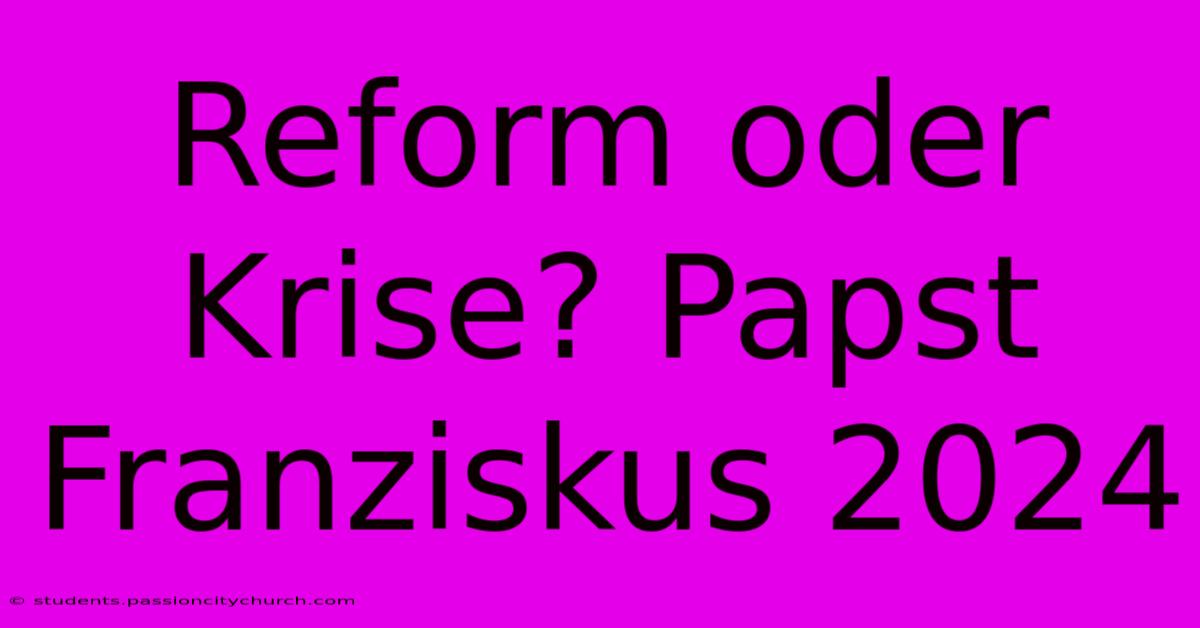 Reform Oder Krise? Papst Franziskus 2024