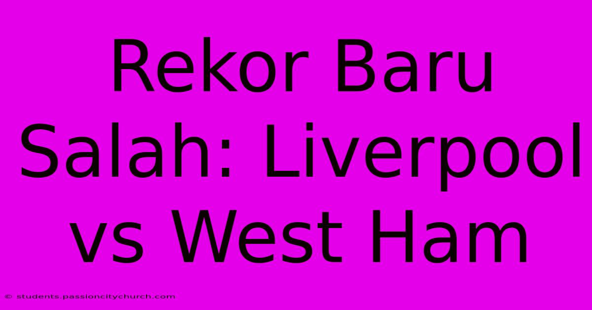 Rekor Baru Salah: Liverpool Vs West Ham