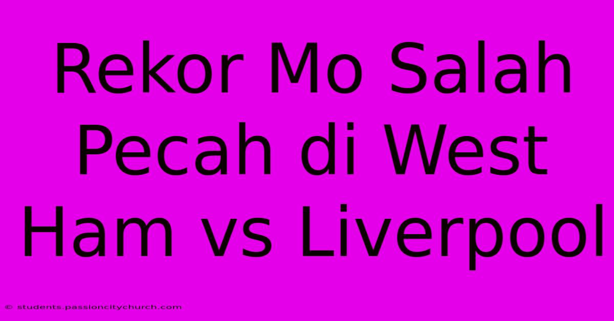 Rekor Mo Salah Pecah Di West Ham Vs Liverpool