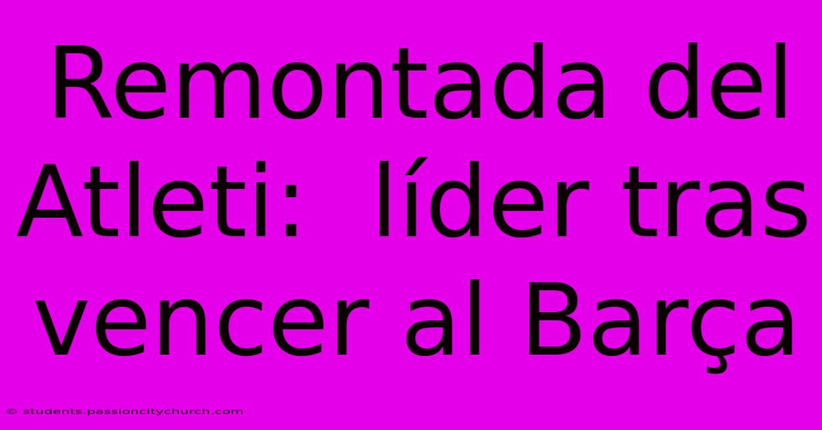 Remontada Del Atleti:  Líder Tras Vencer Al Barça