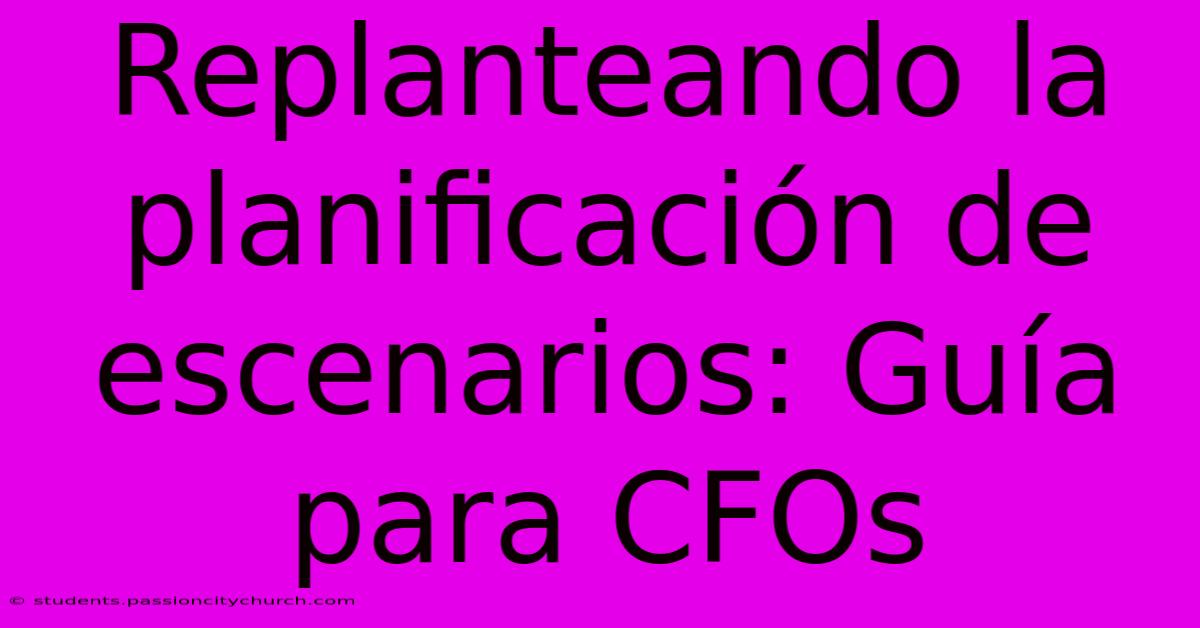 Replanteando La Planificación De Escenarios: Guía Para CFOs