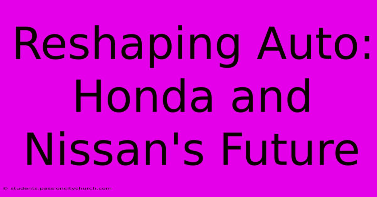 Reshaping Auto: Honda And Nissan's Future