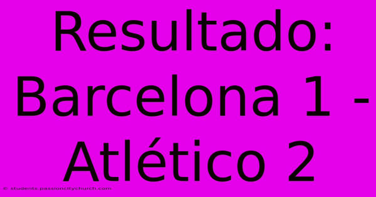 Resultado: Barcelona 1 - Atlético 2