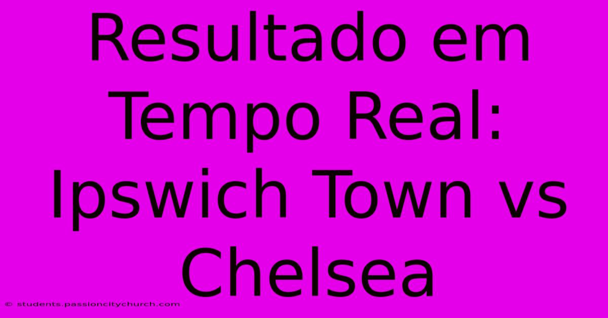 Resultado Em Tempo Real: Ipswich Town Vs Chelsea