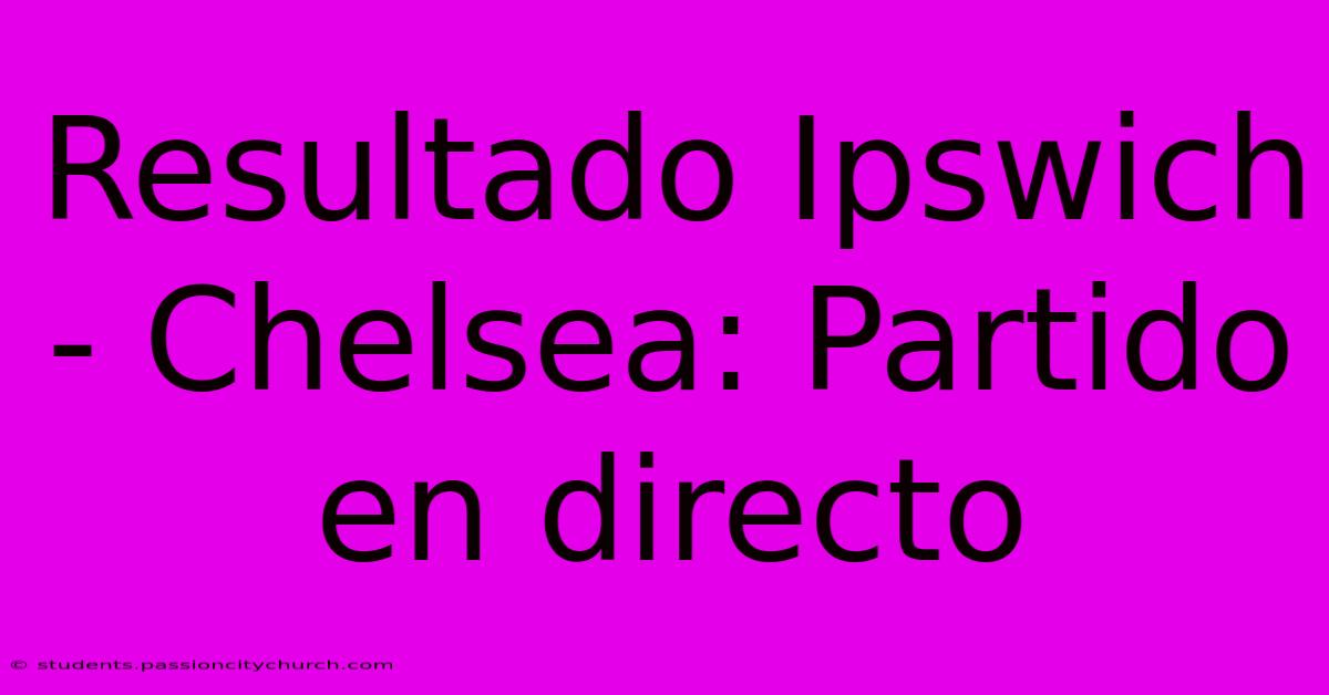 Resultado Ipswich - Chelsea: Partido En Directo