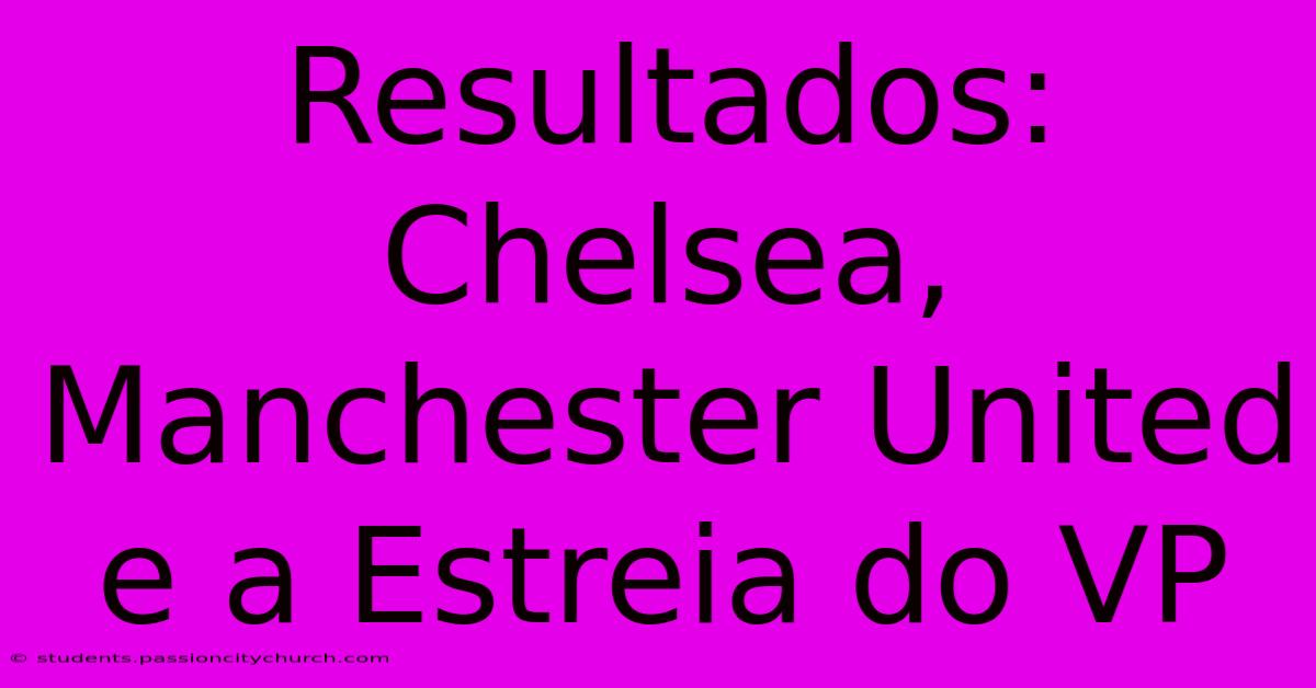 Resultados: Chelsea, Manchester United E A Estreia Do VP