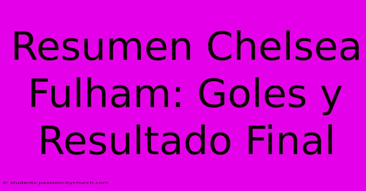 Resumen Chelsea Fulham: Goles Y Resultado Final