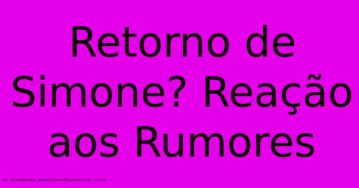 Retorno De Simone? Reação Aos Rumores