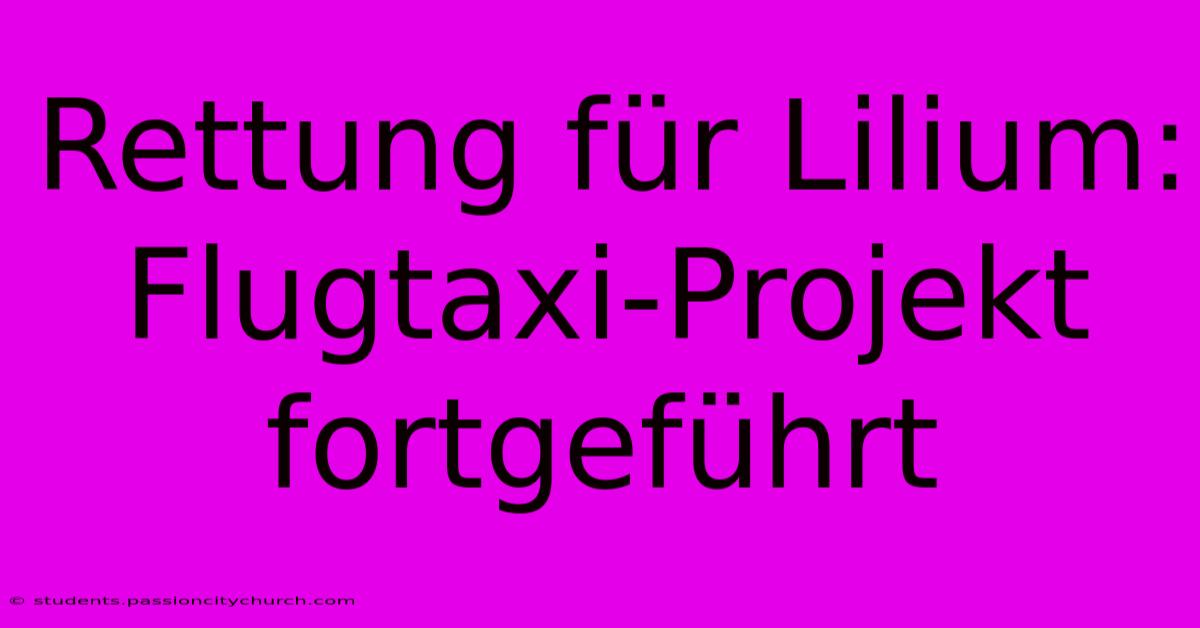 Rettung Für Lilium:  Flugtaxi-Projekt Fortgeführt