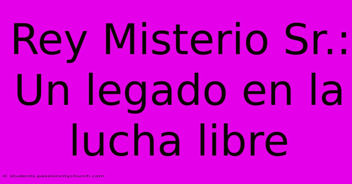 Rey Misterio Sr.: Un Legado En La Lucha Libre