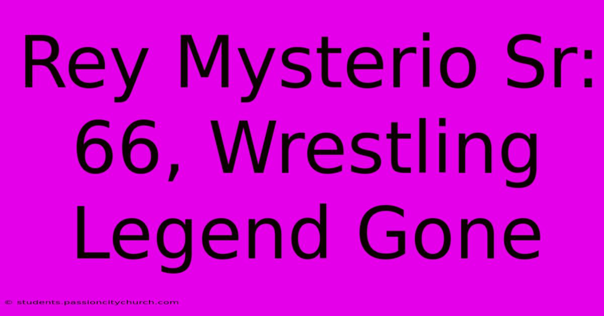 Rey Mysterio Sr: 66, Wrestling Legend Gone