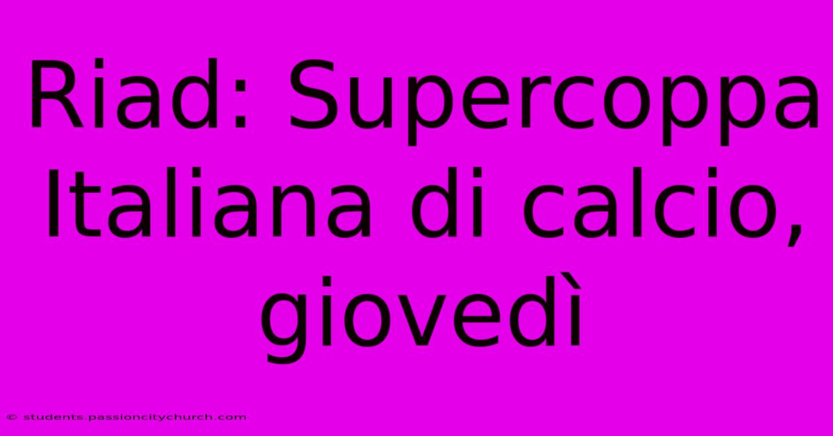 Riad: Supercoppa Italiana Di Calcio, Giovedì