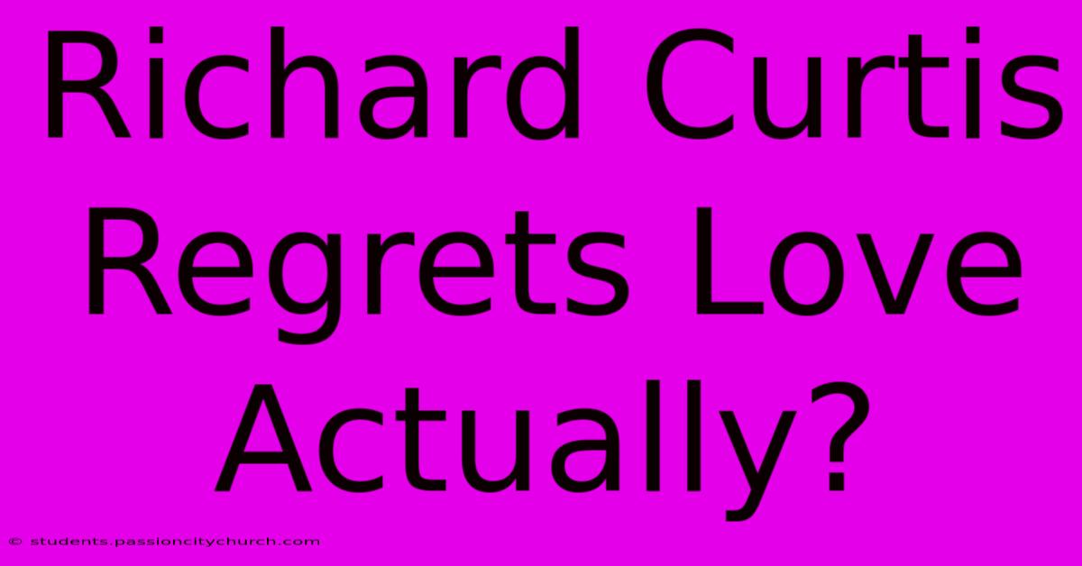 Richard Curtis Regrets Love Actually?