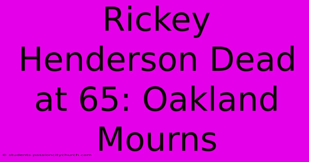 Rickey Henderson Dead At 65: Oakland Mourns