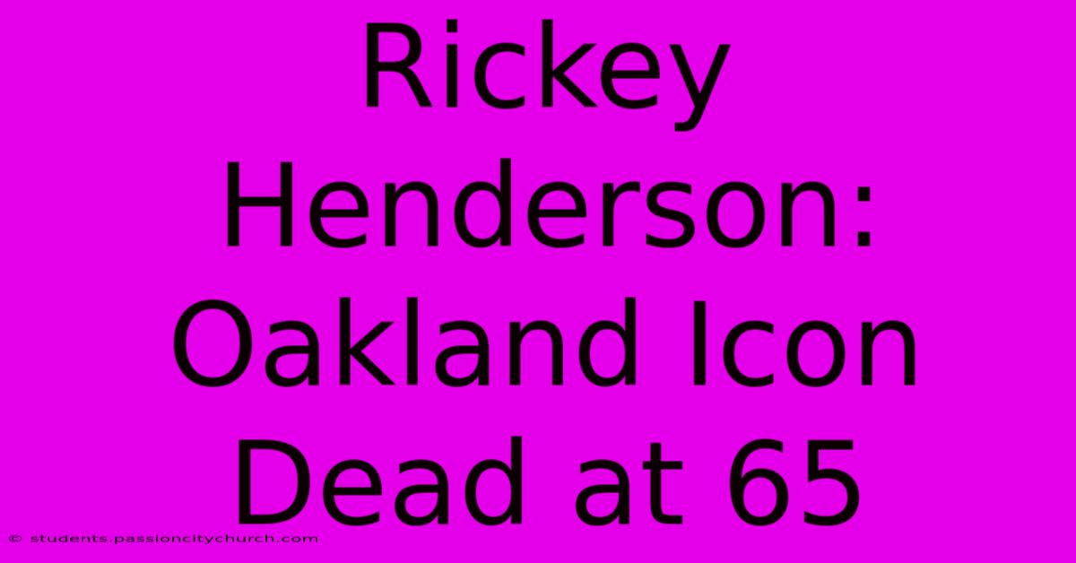 Rickey Henderson:  Oakland Icon Dead At 65