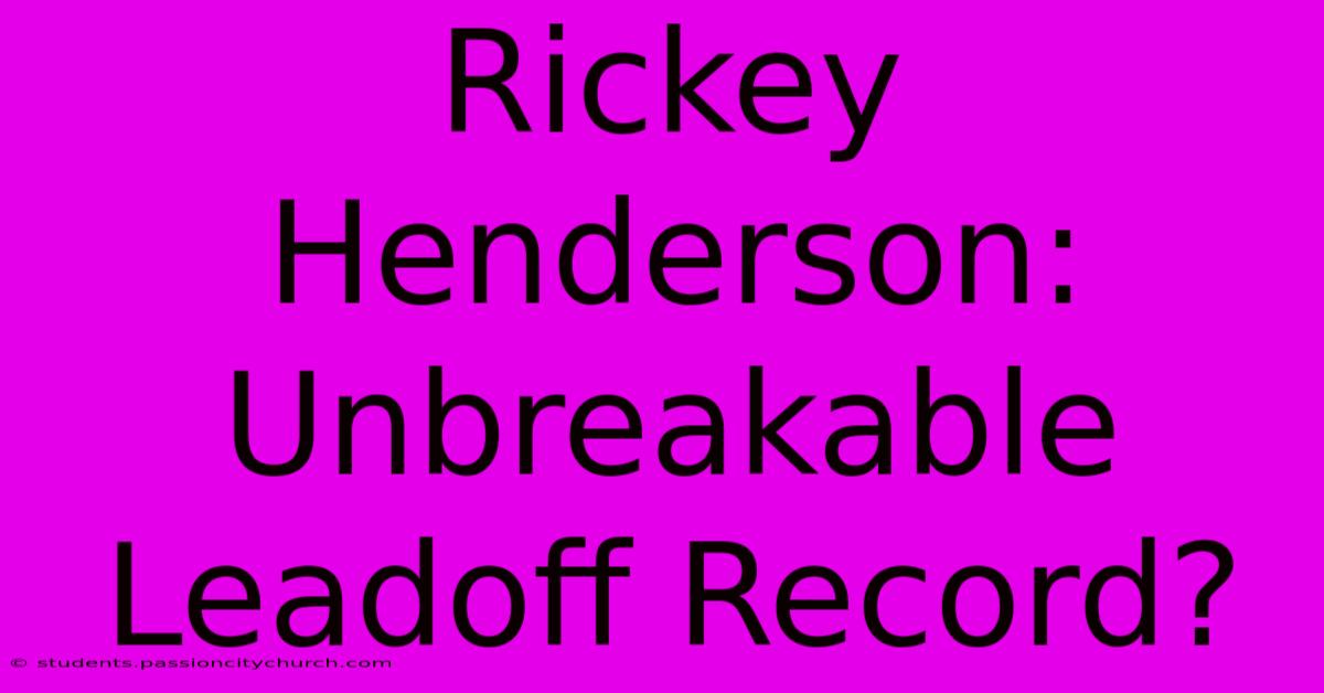 Rickey Henderson: Unbreakable Leadoff Record?