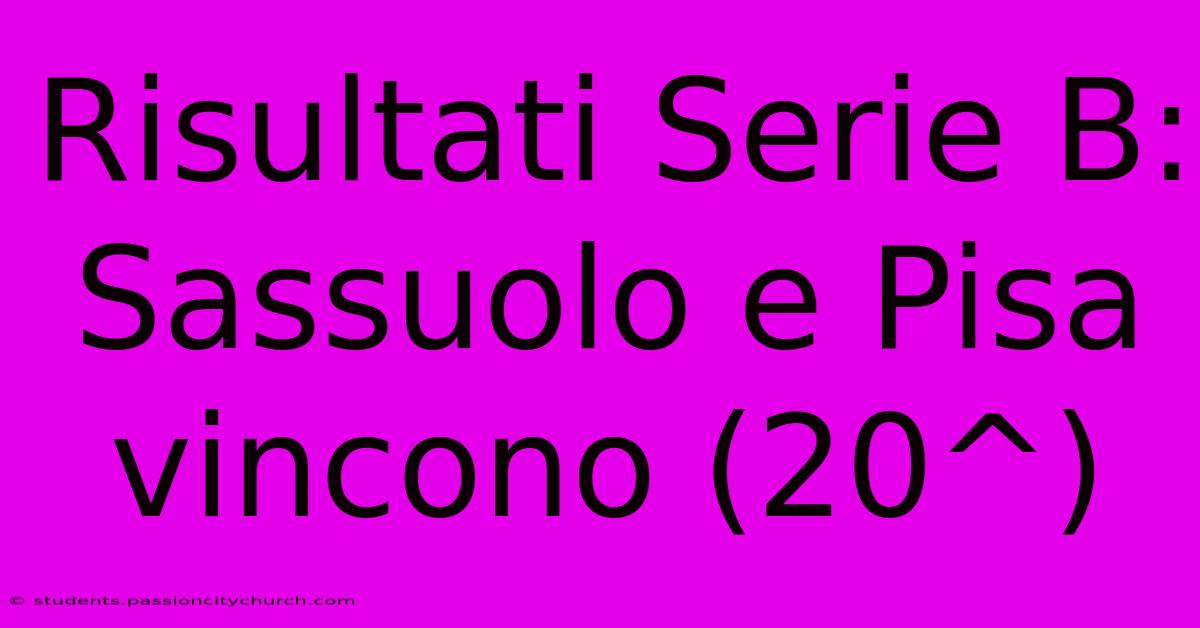 Risultati Serie B: Sassuolo E Pisa Vincono (20^)