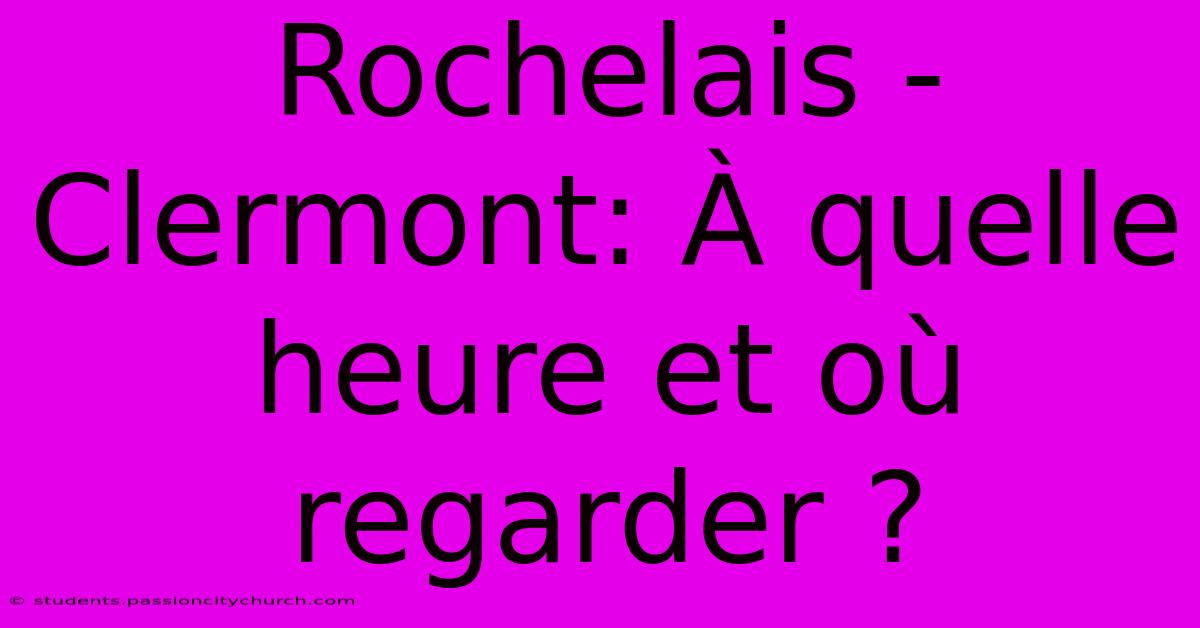 Rochelais - Clermont: À Quelle Heure Et Où Regarder ?