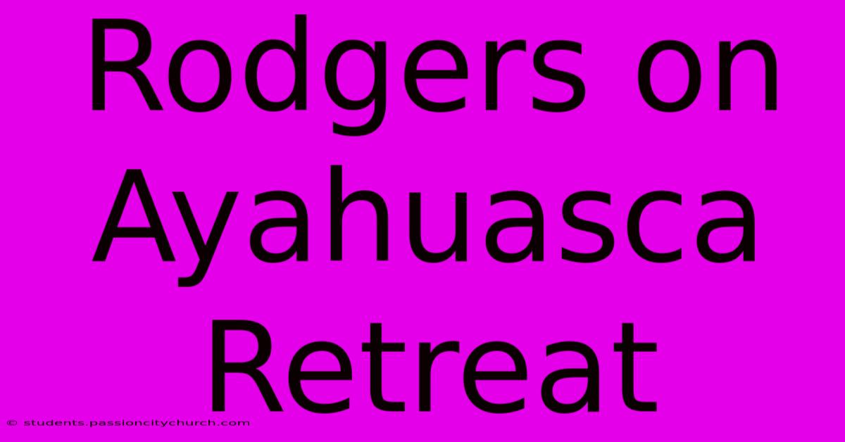 Rodgers On Ayahuasca Retreat