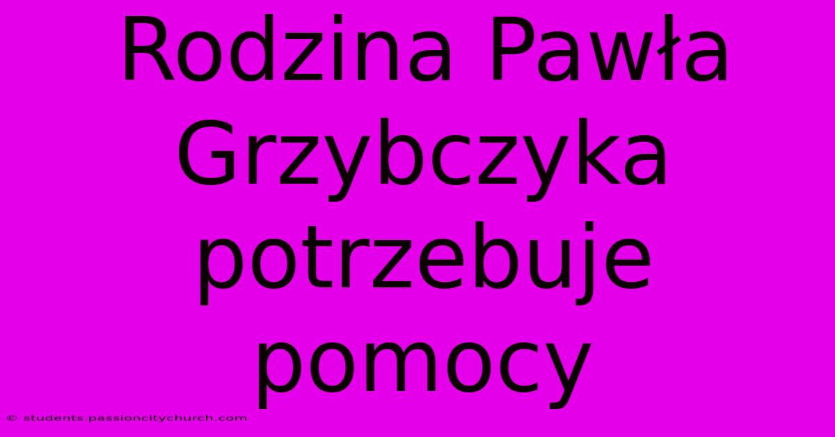 Rodzina Pawła Grzybczyka Potrzebuje Pomocy