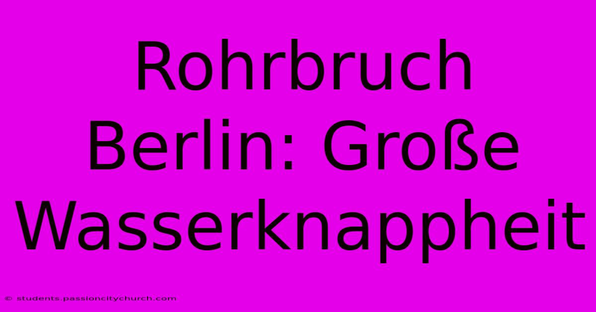 Rohrbruch Berlin: Große Wasserknappheit