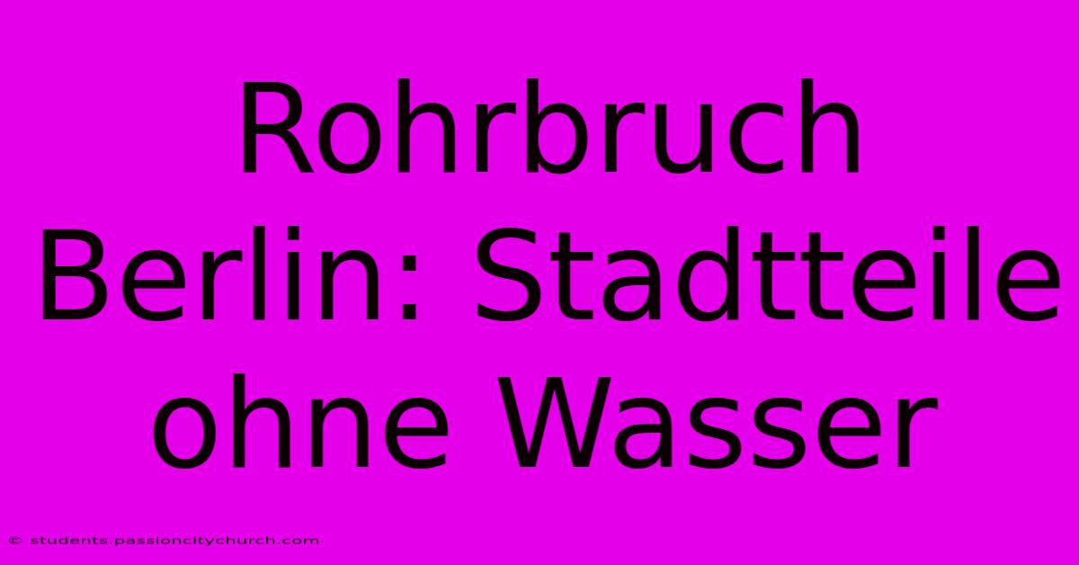 Rohrbruch Berlin: Stadtteile Ohne Wasser