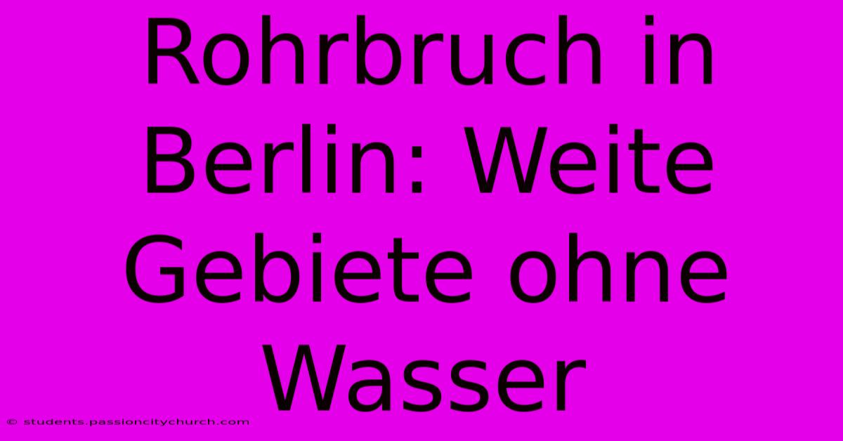 Rohrbruch In Berlin: Weite Gebiete Ohne Wasser